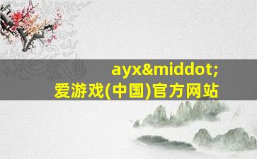 ayx·爱游戏(中国)官方网站