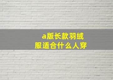 a版长款羽绒服适合什么人穿