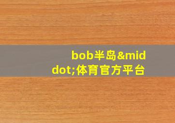 bob半岛·体育官方平台