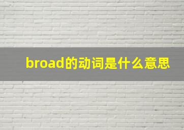 broad的动词是什么意思