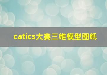 catics大赛三维模型图纸