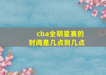 cba全明星赛的时间是几点到几点