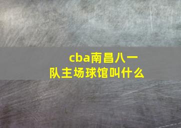 cba南昌八一队主场球馆叫什么