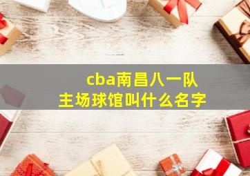 cba南昌八一队主场球馆叫什么名字