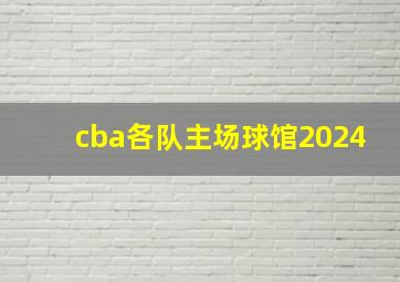 cba各队主场球馆2024