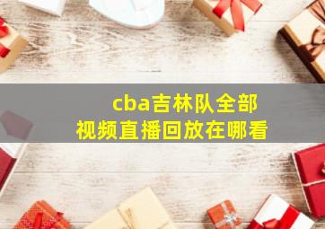 cba吉林队全部视频直播回放在哪看