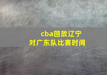 cba回放辽宁对广东队比赛时间