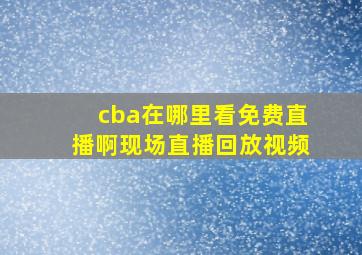 cba在哪里看免费直播啊现场直播回放视频