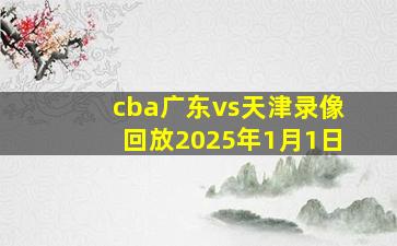 cba广东vs天津录像回放2025年1月1日