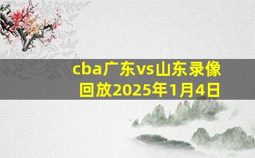 cba广东vs山东录像回放2025年1月4日