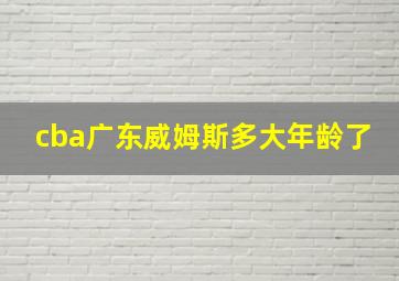 cba广东威姆斯多大年龄了