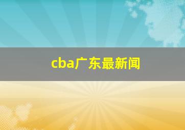 cba广东最新闻