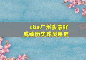 cba广州队最好成绩历史球员是谁