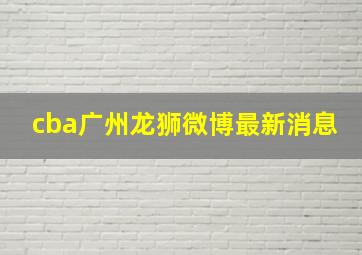 cba广州龙狮微博最新消息