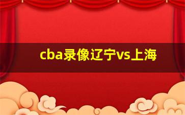 cba录像辽宁vs上海