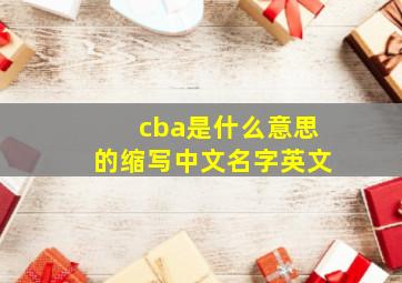 cba是什么意思的缩写中文名字英文