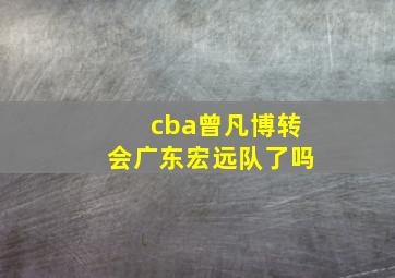 cba曾凡博转会广东宏远队了吗