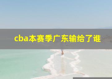 cba本赛季广东输给了谁