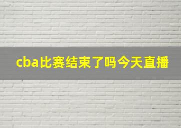 cba比赛结束了吗今天直播