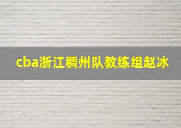 cba浙江稠州队教练组赵冰