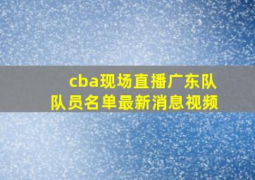 cba现场直播广东队队员名单最新消息视频