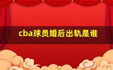 cba球员婚后出轨是谁