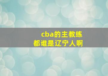 cba的主教练都谁是辽宁人啊