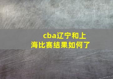 cba辽宁和上海比赛结果如何了