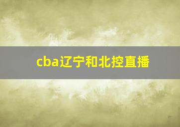 cba辽宁和北控直播