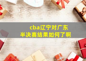 cba辽宁对广东半决赛结果如何了啊