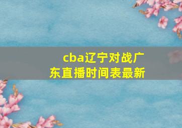 cba辽宁对战广东直播时间表最新