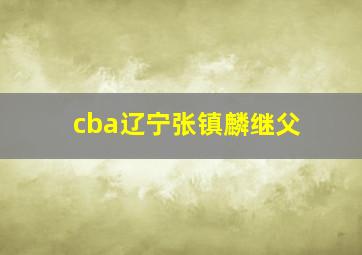 cba辽宁张镇麟继父