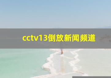 cctv13倒放新闻频道