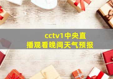 cctv1中央直播观看晚间天气预报