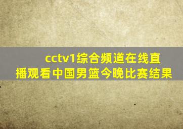 cctv1综合频道在线直播观看中国男篮今晚比赛结果