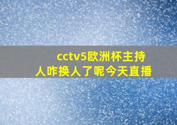 cctv5欧洲杯主持人咋换人了呢今天直播