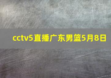 cctv5直播广东男篮5月8日