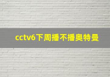 cctv6下周播不播奥特曼