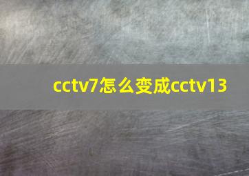 cctv7怎么变成cctv13