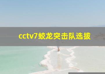 cctv7蛟龙突击队选拔