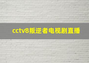 cctv8叛逆者电视剧直播