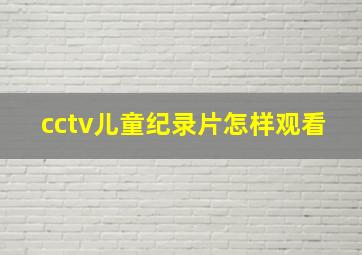 cctv儿童纪录片怎样观看