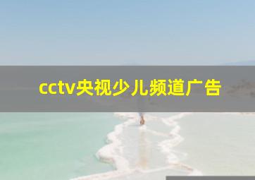 cctv央视少儿频道广告