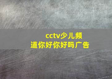 cctv少儿频道你好你好吗广告