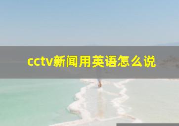 cctv新闻用英语怎么说