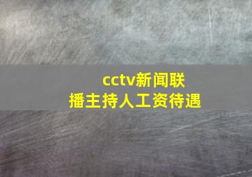 cctv新闻联播主持人工资待遇