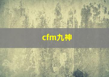 cfm九神