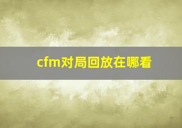 cfm对局回放在哪看