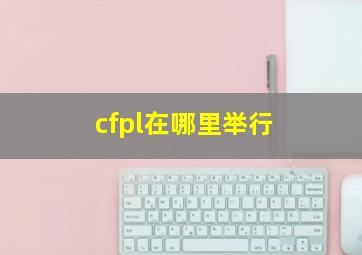 cfpl在哪里举行