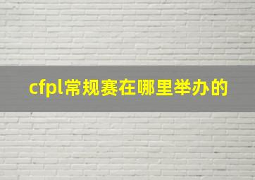 cfpl常规赛在哪里举办的